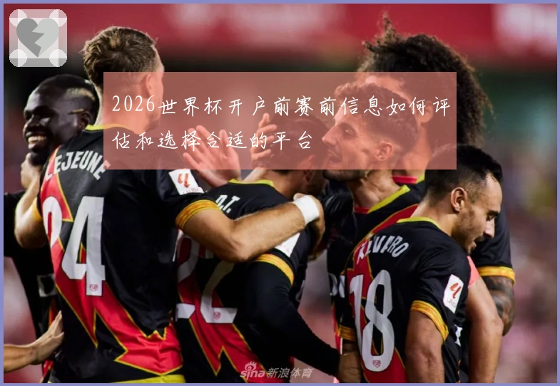 2026世界杯开户前赛前信息如何评估和选择合适的平台