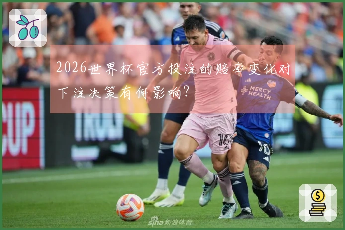 2026世界杯官方投注的赔率变化对下注决策有何影响？
