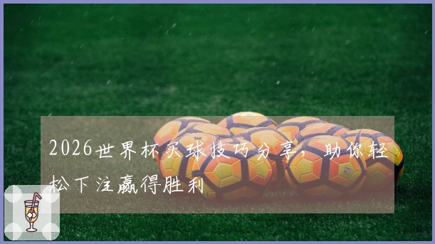 2026世界杯买球技巧分享，助你轻松下注赢得胜利